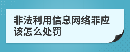 非法利用信息网络罪应该怎么处罚