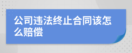 公司违法终止合同该怎么赔偿