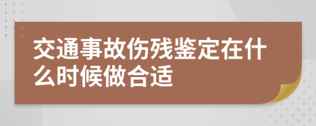 交通事故伤残鉴定在什么时候做合适