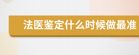 法医鉴定什么时候做最准