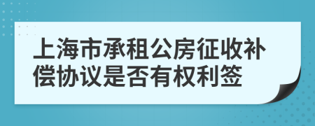 上海市承租公房征收补偿协议是否有权利签