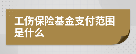 工伤保险基金支付范围是什么