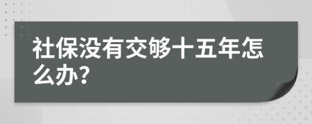 社保没有交够十五年怎么办？