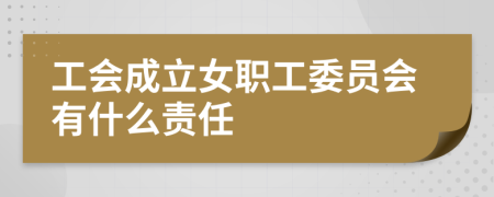 工会成立女职工委员会有什么责任