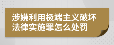 涉嫌利用极端主义破坏法律实施罪怎么处罚