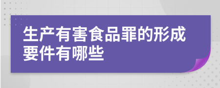 生产有害食品罪的形成要件有哪些