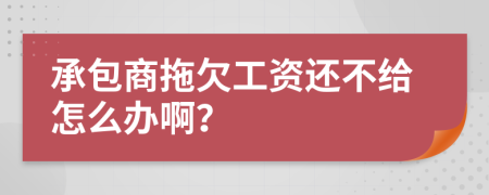 承包商拖欠工资还不给怎么办啊？