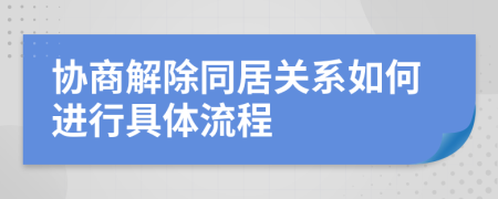 协商解除同居关系如何进行具体流程
