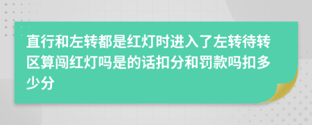 直行和左转都是红灯时进入了左转待转区算闯红灯吗是的话扣分和罚款吗扣多少分