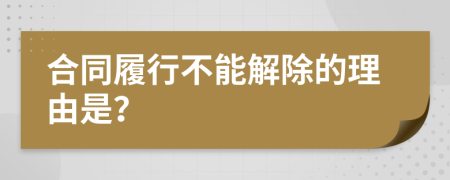 合同履行不能解除的理由是？