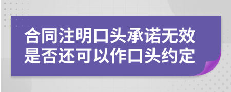 合同注明口头承诺无效是否还可以作口头约定
