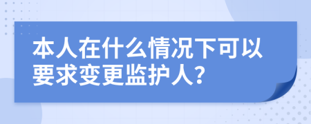 本人在什么情况下可以要求变更监护人？