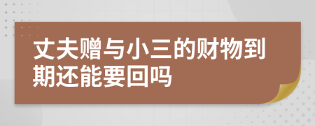 丈夫赠与小三的财物到期还能要回吗