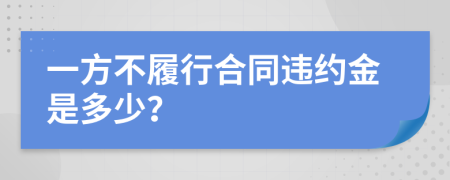 一方不履行合同违约金是多少？