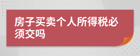 房子买卖个人所得税必须交吗