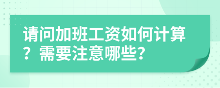 请问加班工资如何计算？需要注意哪些？