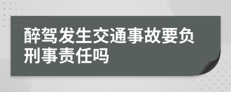 醉驾发生交通事故要负刑事责任吗