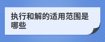 执行和解的适用范围是哪些