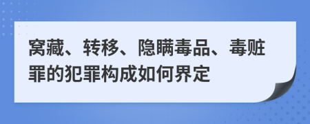 窝藏、转移、隐瞒毒品、毒赃罪的犯罪构成如何界定