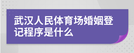 武汉人民体育场婚姻登记程序是什么