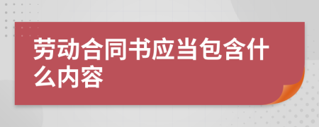 劳动合同书应当包含什么内容