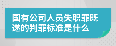 国有公司人员失职罪既遂的判罪标准是什么