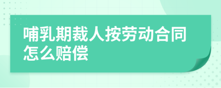 哺乳期裁人按劳动合同怎么赔偿