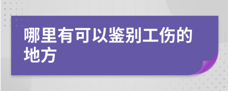 哪里有可以鉴别工伤的地方