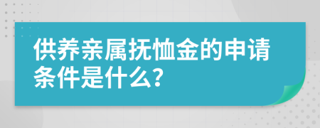 供养亲属抚恤金的申请条件是什么？