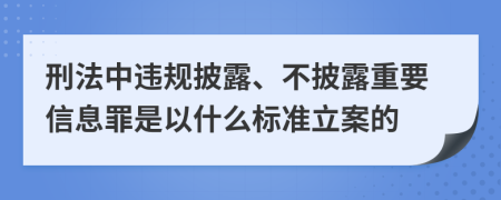 刑法中违规披露、不披露重要信息罪是以什么标准立案的