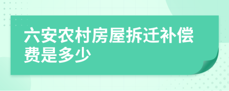 六安农村房屋拆迁补偿费是多少