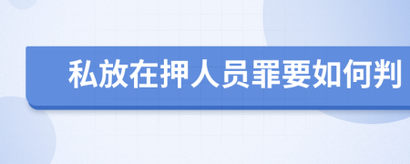 私放在押人员罪要如何判