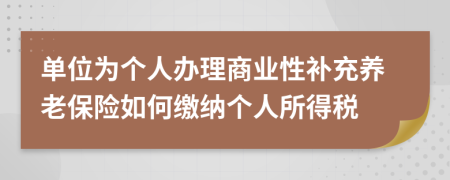 单位为个人办理商业性补充养老保险如何缴纳个人所得税