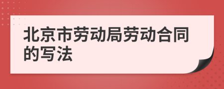 北京市劳动局劳动合同的写法