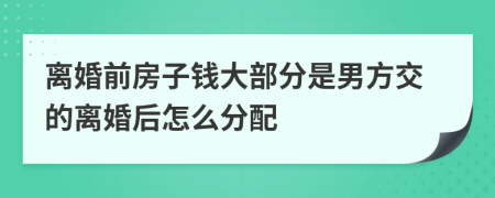 离婚前房子钱大部分是男方交的离婚后怎么分配