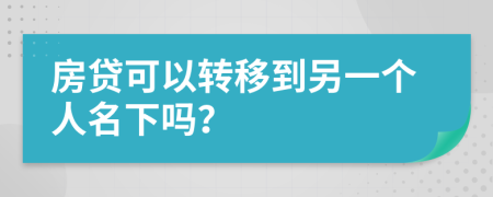 房贷可以转移到另一个人名下吗？