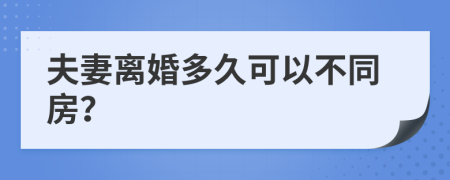 夫妻离婚多久可以不同房？