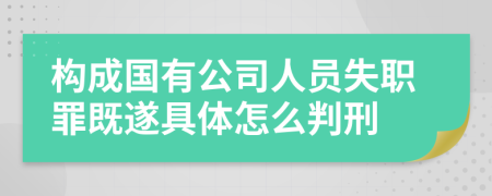 构成国有公司人员失职罪既遂具体怎么判刑