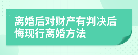 离婚后对财产有判决后悔现行离婚方法