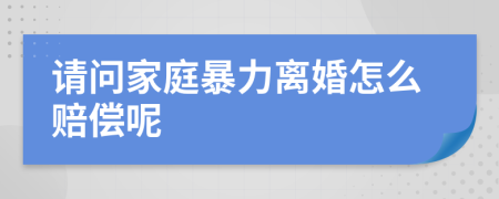 请问家庭暴力离婚怎么赔偿呢