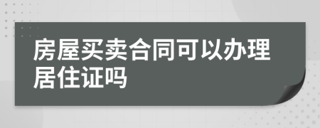 房屋买卖合同可以办理居住证吗