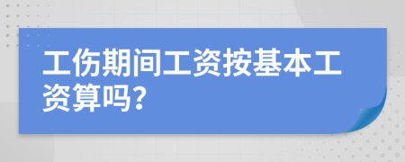 工伤期间工资按基本工资算吗？
