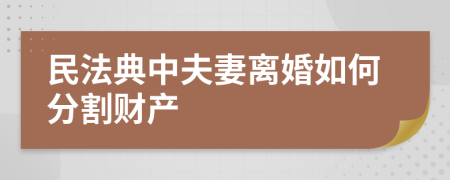 民法典中夫妻离婚如何分割财产