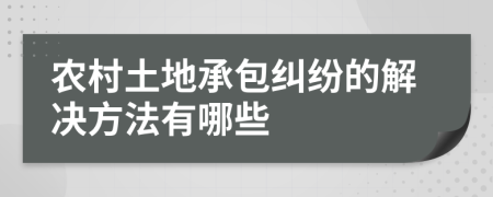 农村土地承包纠纷的解决方法有哪些