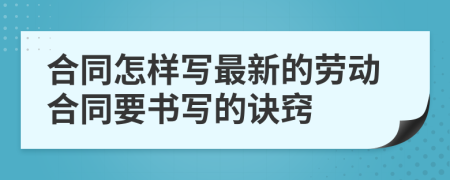 合同怎样写最新的劳动合同要书写的诀窍