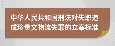 中华人民共和国刑法对失职造成珍贵文物流失罪的立案标准