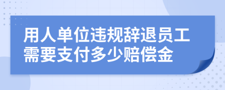 用人单位违规辞退员工需要支付多少赔偿金