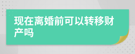 现在离婚前可以转移财产吗