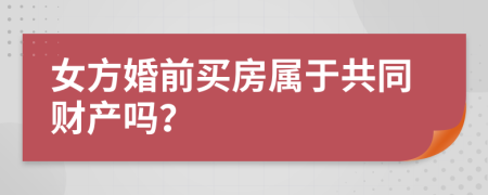 女方婚前买房属于共同财产吗？