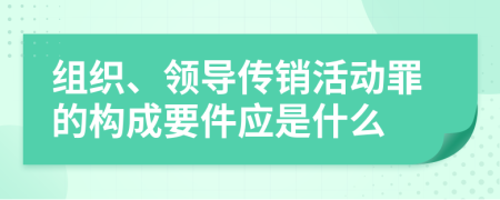 组织、领导传销活动罪的构成要件应是什么